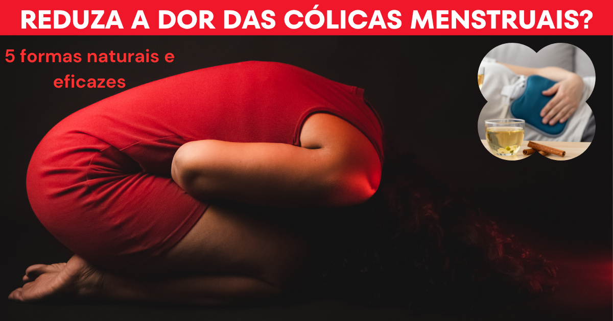 Reduza a dor das Cólicas Menstruais 5 formas naturais e eficazes